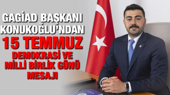 GAGİAD BAŞKANI KONUKOĞLU’NDAN 15 TEMMUZ DEMOKRASİ VE MİLLİ BİRLİK GÜNÜ MESAJI